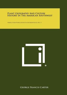 Plant Geography and Culture History in the American Southwest: Viking Fund Publications in Anthropology, No. 5 by Carter, George Francis