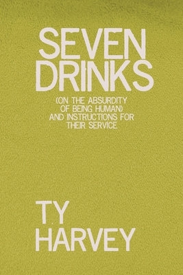 Seven Drinks: (on the Absurdity of Being Human) and Instructions for Their Service by Harvey, Ty