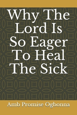 Why The Lord Is So Eager To Heal The Sick by Ogbonna, Amb Promise