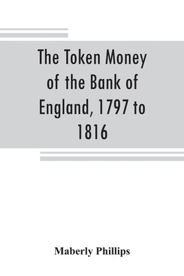 The token money of the Bank of England, 1797 to 1816 by Phillips, Maberly