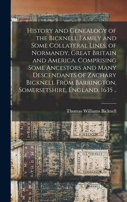 History and Genealogy of the Bicknell Family and Some Collateral Lines, of Normandy, Great Britain and America. Comprising Some Ancestors and Many Des by Bicknell, Thomas Williams