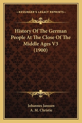 History Of The German People At The Close Of The Middle Ages V3 (1900) by Janssen, Johannes