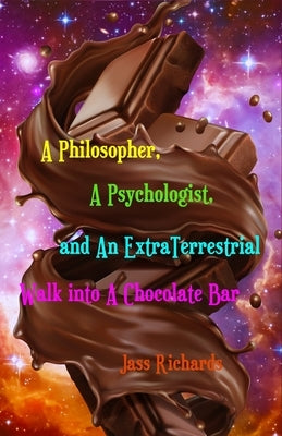 A Philosopher, A Psychologist, and An ExtraTerrestrial Walk into A Chocolate Bar by Richards, Jass