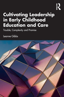 Cultivating Leadership in Early Childhood Education and Care: Trouble, Complexity and Promise by Gibbs, Leanne