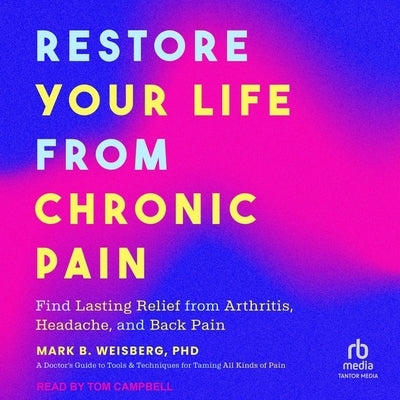 Restore Your Life from Chronic Pain: Find Lasting Relief from Arthritis, Headache, and Back Pain by Weisberg, Mark B.