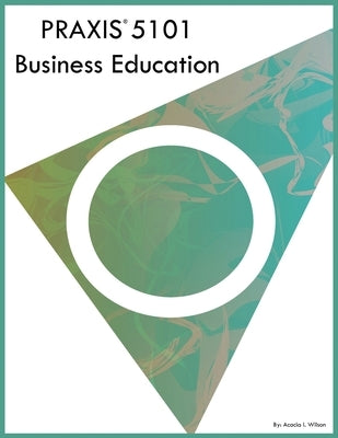 PRAXIS 5101 Business Education by Wilson, Acacia I.