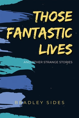 Those Fantastic Lives: And Other Strange Stories by Sides, Bradley