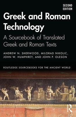 Greek and Roman Technology: A Sourcebook of Translated Greek and Roman Texts by Sherwood, Andrew N.