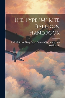 The Type "M" Kite Balloon Handbook by United States Navy Dept Bureau of C