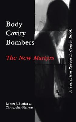 Body Cavity Bombers: The New Martyrs: A Terrorism Research Center Book by Bunker, Robert J.