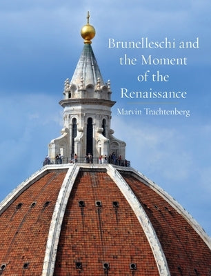 Brunelleschi and the Moment of the Renaissance by Trachtenberg, Marvin