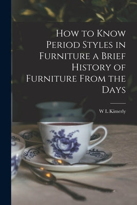 How to Know Period Styles in Furniture a Brief History of Furniture From the Days by Kimerly, W. L.