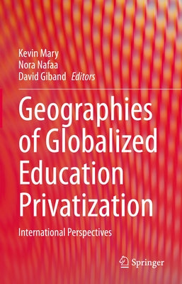 Geographies of Globalized Education Privatization: International Perspectives by Mary, Kevin