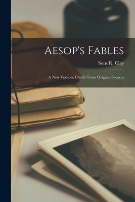 Aesop's Fables: A new Version, Chiefly From Original Sources by R. Clay, Sons