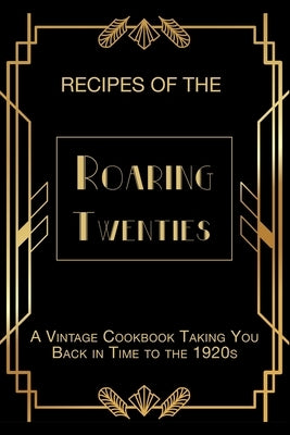 Recipes of The Roaring Twenties: A Vintage Cookbook Taking You Back in Time to the 1920s by Masters, Steven