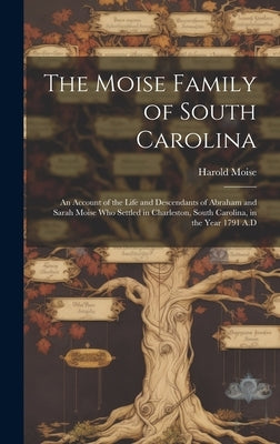 The Moise Family of South Carolina; an Account of the Life and Descendants of Abraham and Sarah Moise Who Settled in Charleston, South Carolina, in th by Moise, Harold