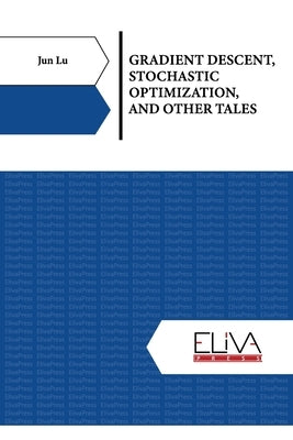 Gradient Descent, Stochastic Optimization, and Other Tales by Lu, Jun