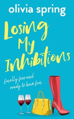 Losing My Inhibitions: Finally Free And Ready To Have Fun by Spring, Olivia