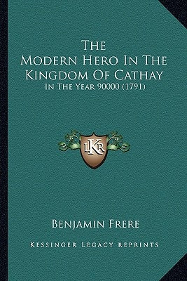 The Modern Hero In The Kingdom Of Cathay: In The Year 90000 (1791) by Frere, Benjamin