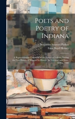 Poets and Poetry of Indiana: A Representative Collection of the Poetry of Indiana During the First Hundred Years of Its History As Territory and St by Parker, Benjamin Strattan