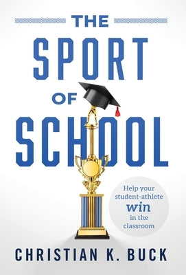 The Sport of School: Help Your Student-Athlete Win in the Classroom by Buck, Christian K.