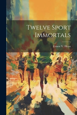 Twelve Sport Immortals by Heyn, Ernest V.