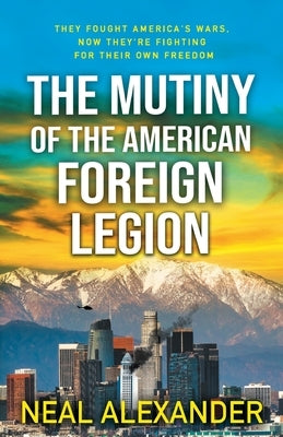 The Mutiny of the American Foreign Legion: A thriller set in the midst of blowback from America's dependence on non-citizens to fight its wars. by Alexander, Neal