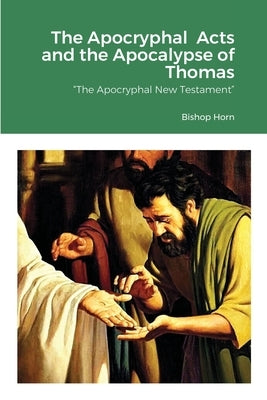 The Apocryphal Acts and the Apocalypse of Thomas: The Apocryphal New Testament by Horn, Bishop