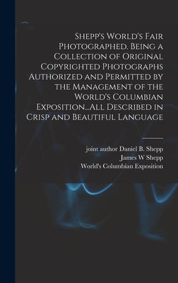 Shepp's World's Fair Photographed. Being a Collection of Original Copyrighted Photographs Authorized and Permitted by the Management of the World's Co by Shepp, James W.