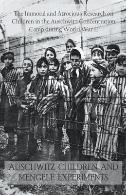 Auschwitz Children and Mengele Experiments The Immoral and Atrocious Research on Children in the Auschwitz Concentration Camp During World War II by Barretta, Jack Stew