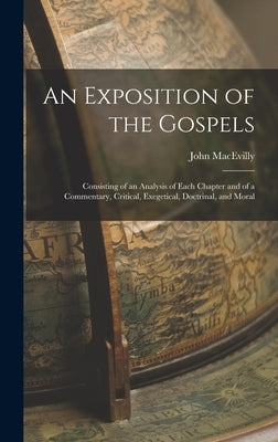 An Exposition of the Gospels: Consisting of an Analysis of Each Chapter and of a Commentary, Critical, Exegetical, Doctrinal, and Moral by Macevilly, John