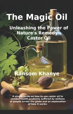 The Magic Oil: Unleashing the Power of Nature's Remedy - Castor Oil by Khanye, Ransom