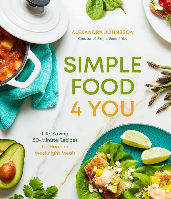 Simple Food 4 You: Life-Saving 30-Minute Recipes for Happier Weeknight Meals by Johnsson, Alexandra