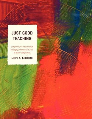 Just Good Teaching: Comprehensive Musicianship through Performance in Theory and Practice by Sindberg, Laura