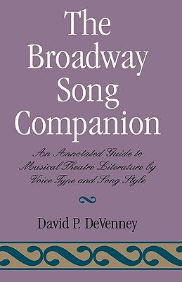 The Broadway Song Companion: An Annotated Guide to Musical Theatre Literature by Voice Type and Song Style by Devenney, David P.