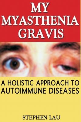 My Myasthenia Gravis: A Holistic Approach to Autoimmune Diseases by Lau, Stephen