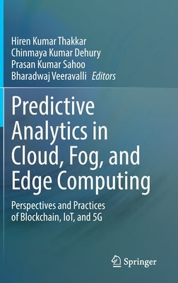 Predictive Analytics in Cloud, Fog, and Edge Computing: Perspectives and Practices of Blockchain, Iot, and 5g by Thakkar, Hiren Kumar