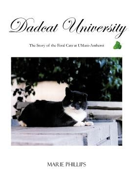 Dadcat University: The Story of the Feral Cats at UMass-Amherst by Phillips, Marie