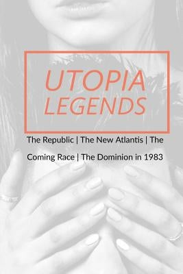 Utopia Legends: The Republic by Plato the New Atlantis by Sir Francis Bacon the Coming Race by Edward Bulwer, Lord Lytton the Dominion by Plato