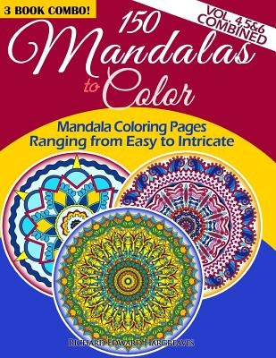 150 Mandalas To Color - Mandala Coloring Pages Ranging From Easy To Intricate - Vol. 4, 5 & 6 Combined: 3 Book Combo by Hargreaves, Richard Edward