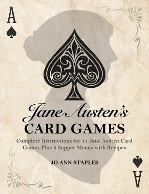 Jane Austen's Card Games - 11 Classic Card Games And 3 Supper Menus From The Novels And Letters Of Jane Austen by Staples, Jo Ann