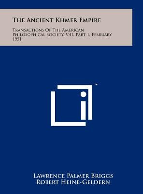 The Ancient Khmer Empire: Transactions Of The American Philosophical Society, V41, Part 1, February, 1951 by Briggs, Lawrence Palmer