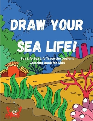 Draw Your Sea Life! Sea Life Trace the Designs Coloring Book for Kids: The Big Sea Life Coloring Book For Kids with 30 Sea Animals Coloring Pages. A G by Creatives, Felix