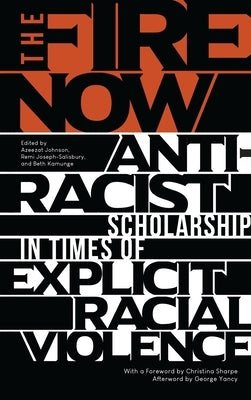 The Fire Now: Anti-Racist Scholarship in Times of Explicit Racial Violence by Yancy, George