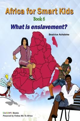 Africa for Smart Kids Book 6 - What is enslavement?: What is enslavement? by Achaleke, Beatrice