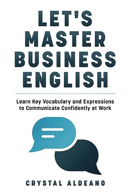 Let's Master Business English: Learn Key Vocabulary and Expressions to Communicate Confidently at Work by Aldeano, Crystal