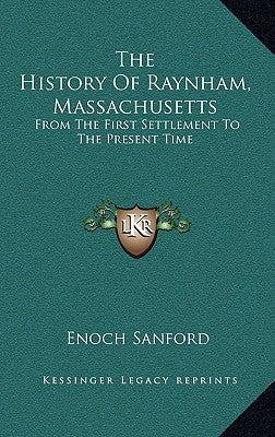 The History Of Raynham, Massachusetts: From The First Settlement To The Present Time by Sanford, Enoch