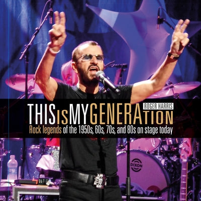 Roger Harris: This Is My Generation: Rock Legends of the 1950s, 60s, 70s, and 80s on Stage Today by Harris, Roger