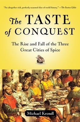 The Taste of Conquest: The Rise and Fall of the Three Great Cities of Spice by Krondl, Michael