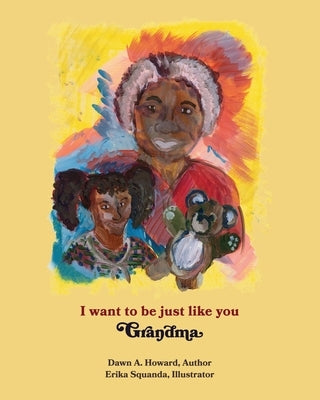 I Want To Be Just Like You Grandma by Howard, Dawn A.